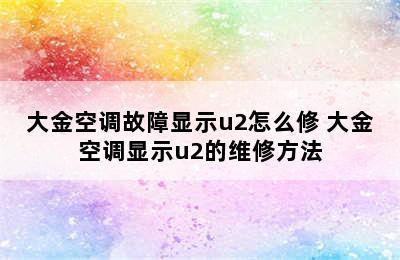 大金空调故障显示u2怎么修 大金空调显示u2的维修方法